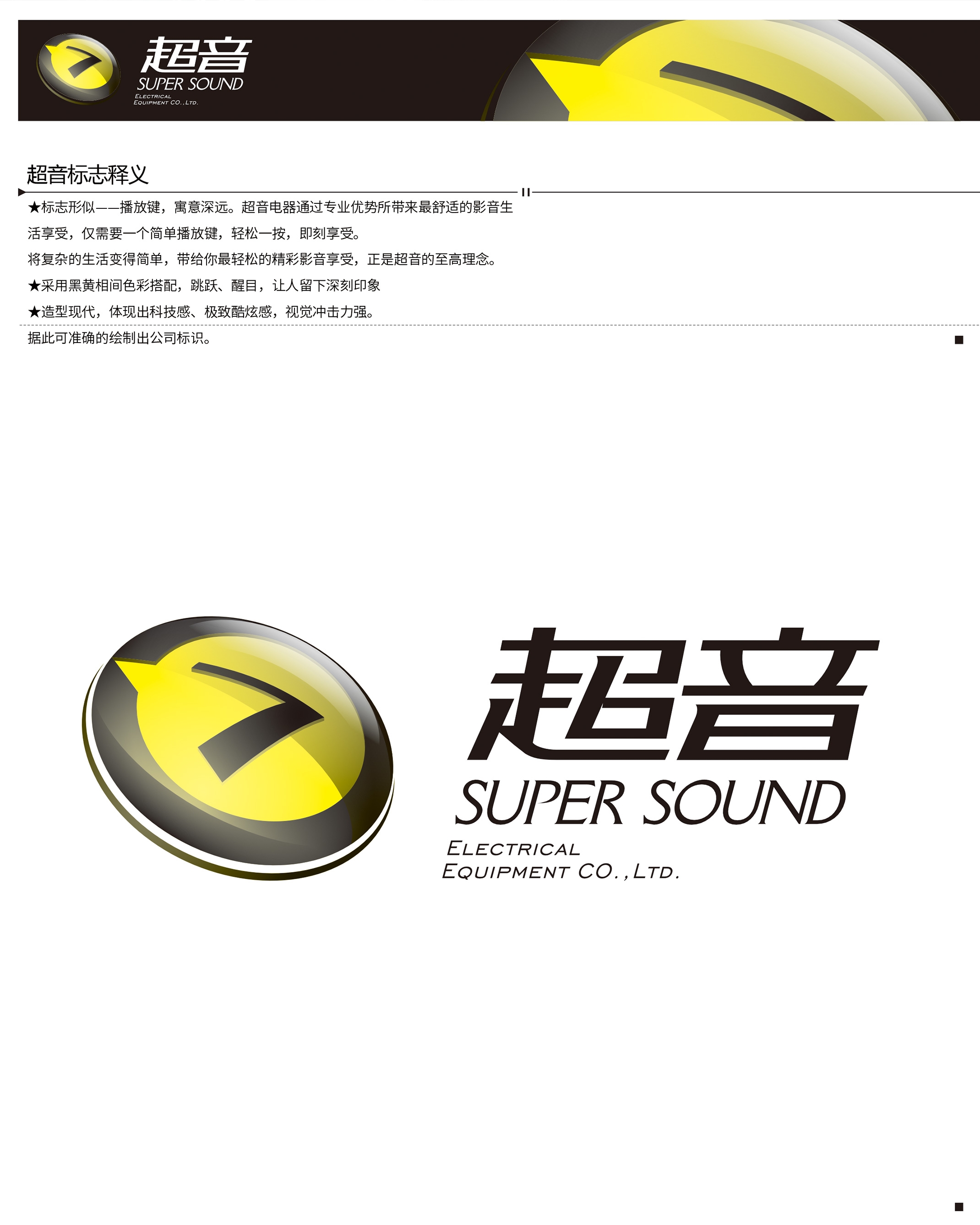 Super Sound 超音 标志形似——播放键,寓意深远。超音电器通过专业优势所带来最舒适的影音生活享受,仅需要一个简单播放键,轻松一按,即刻享受。将复杂的生活变得简单,带给你最轻松的精彩影音享受,正是超音的至高理念。